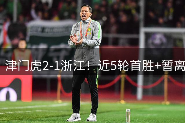 津门虎2-1浙江！近5轮首胜+暂离降级区 季胜攀替补制胜 哈达斯传射