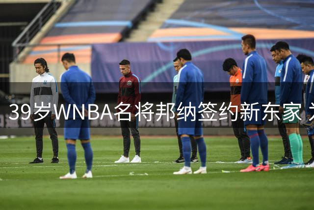 39岁WNBA名将邦纳签约新东家 为第三冠暂别未婚妻